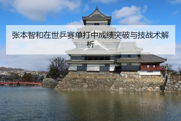 张本智和在世乒赛单打中成绩突破与技战术解析